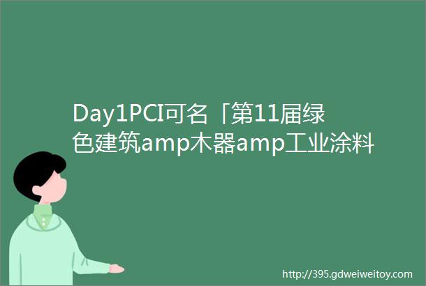 Day1PCI可名「第11届绿色建筑amp木器amp工业涂料创新技术应用大会」精彩内容回顾